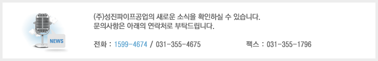 (주)성진파이프공업의 새로운 소식을 확인하실 수 있습니다. 문의사항은 아래의 연락처로 부탁드립니다. 전화 : 1599-4674 / 031-355-4675 팩스 : 031-355-1796