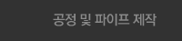 공정 및 파이프 제작